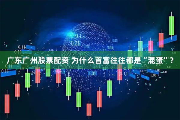 广东广州股票配资 为什么首富往往都是“混蛋”？