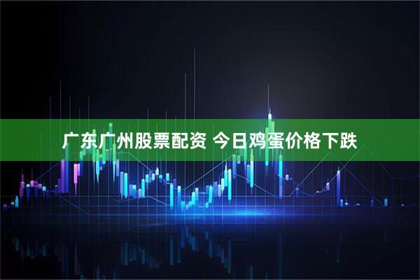广东广州股票配资 今日鸡蛋价格下跌