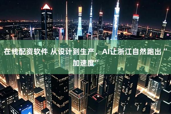 在线配资软件 从设计到生产，AI让浙江自然跑出“加速度”