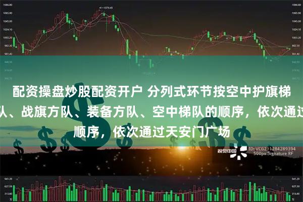 配资操盘炒股配资开户 分列式环节按空中护旗梯队、徒步方队、战旗方队、装备方队、空中梯队的顺序，依次通过天安门广场