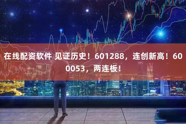在线配资软件 见证历史！601288，连创新高！600053，两连板！