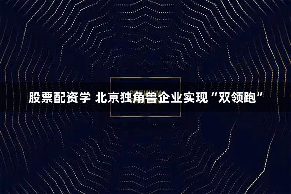 股票配资学 北京独角兽企业实现“双领跑”