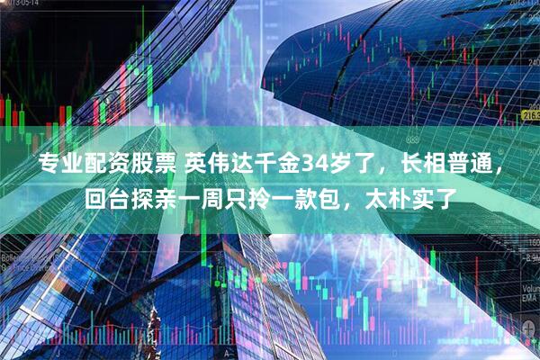 专业配资股票 英伟达千金34岁了，长相普通，回台探亲一周只拎一款包，太朴实了