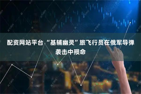 配资网站平台 “基辅幽灵”旅飞行员在俄军导弹袭击中殒命