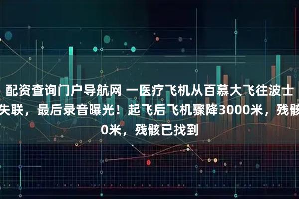 配资查询门户导航网 一医疗飞机从百慕大飞往波士顿途中失联，最后录音曝光！起飞后飞机骤降3000米，残骸已找到